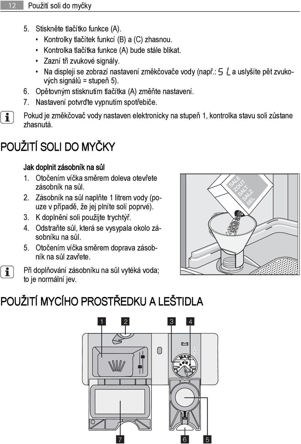 Pokud je změkčovač vody nastaven elektronicky na stupeň 1, kontrolka stavu soli zůstane zhasnutá. POUŽITÍ SOLI DO MYČKY Jak doplnit zásobník na sůl 1.