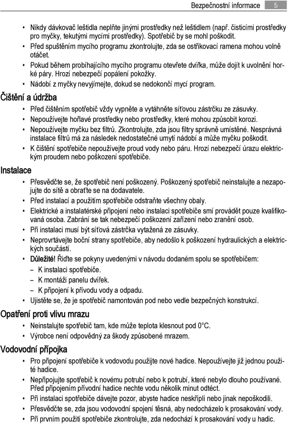 Hrozí nebezpečí popálení pokožky. Nádobí z myčky nevyjímejte, dokud se nedokončí mycí program. Čištění a údržba Před čištěním spotřebič vždy vypněte a vytáhněte síťovou zástrčku ze zásuvky.