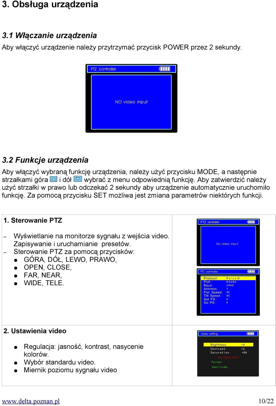 Sterowanie PTZ Wyświetlanie na monitorze sygnału z wejścia video. Zapisywanie i uruchamianie presetów. Sterowanie PTZ za pomocą przycisków: GÓRA, DÓŁ, LEWO, PRAWO, OPEN, CLOSE, FAR, NEAR, WIDE, TELE.