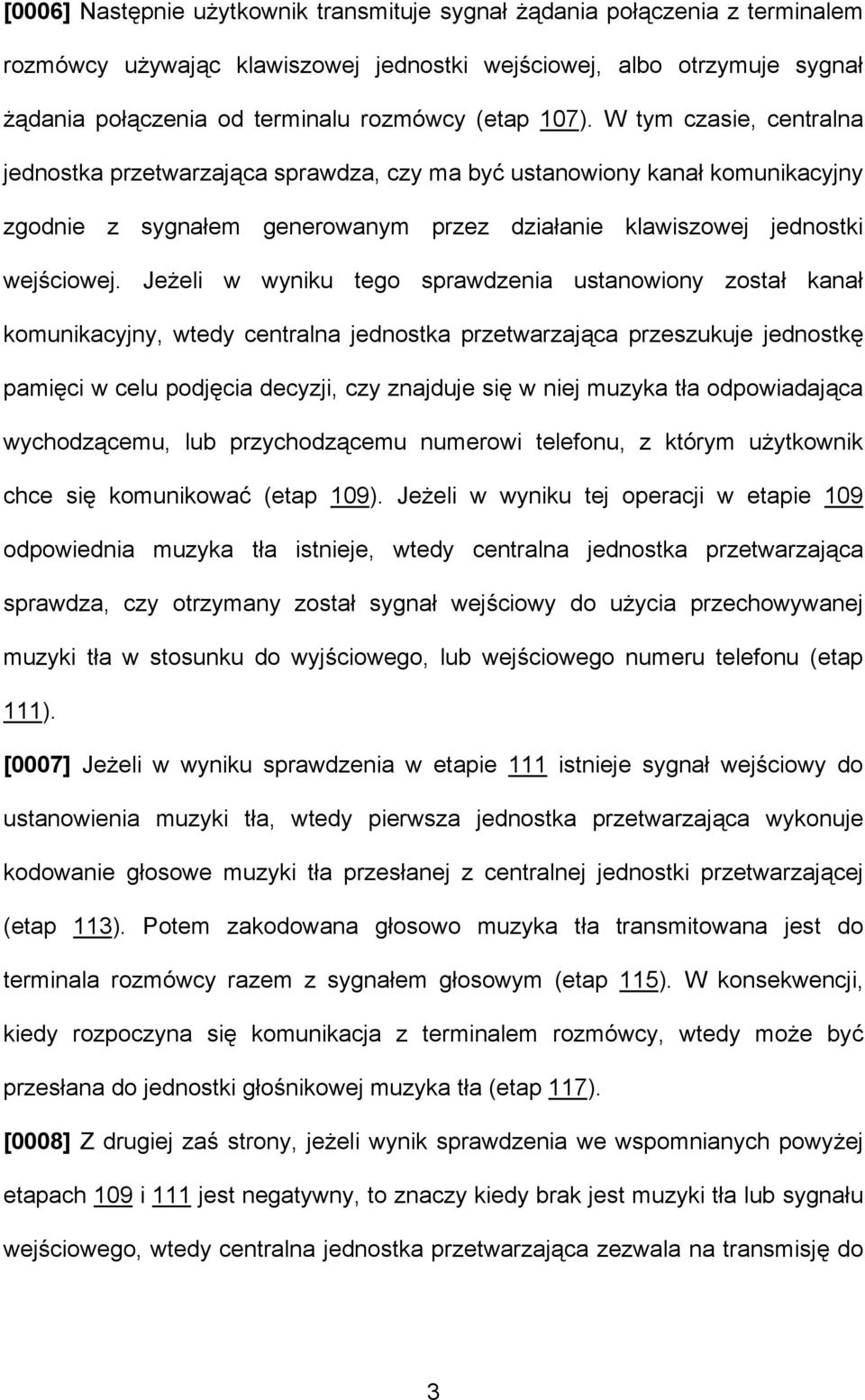 Jeżeli w wyniku tego sprawdzenia ustanowiony został kanał komunikacyjny, wtedy centralna jednostka przetwarzająca przeszukuje jednostkę pamięci w celu podjęcia decyzji, czy znajduje się w niej muzyka