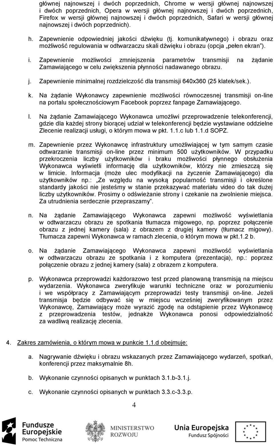 komunikatywnego) i obrazu oraz możliwość regulowania w odtwarzaczu skali dźwięku i obrazu (opcja pełen ekran ). i. Zapewnienie możliwości zmniejszenia parametrów transmisji na żądanie Zamawiającego w celu zwiększenia płynności nadawanego obrazu.