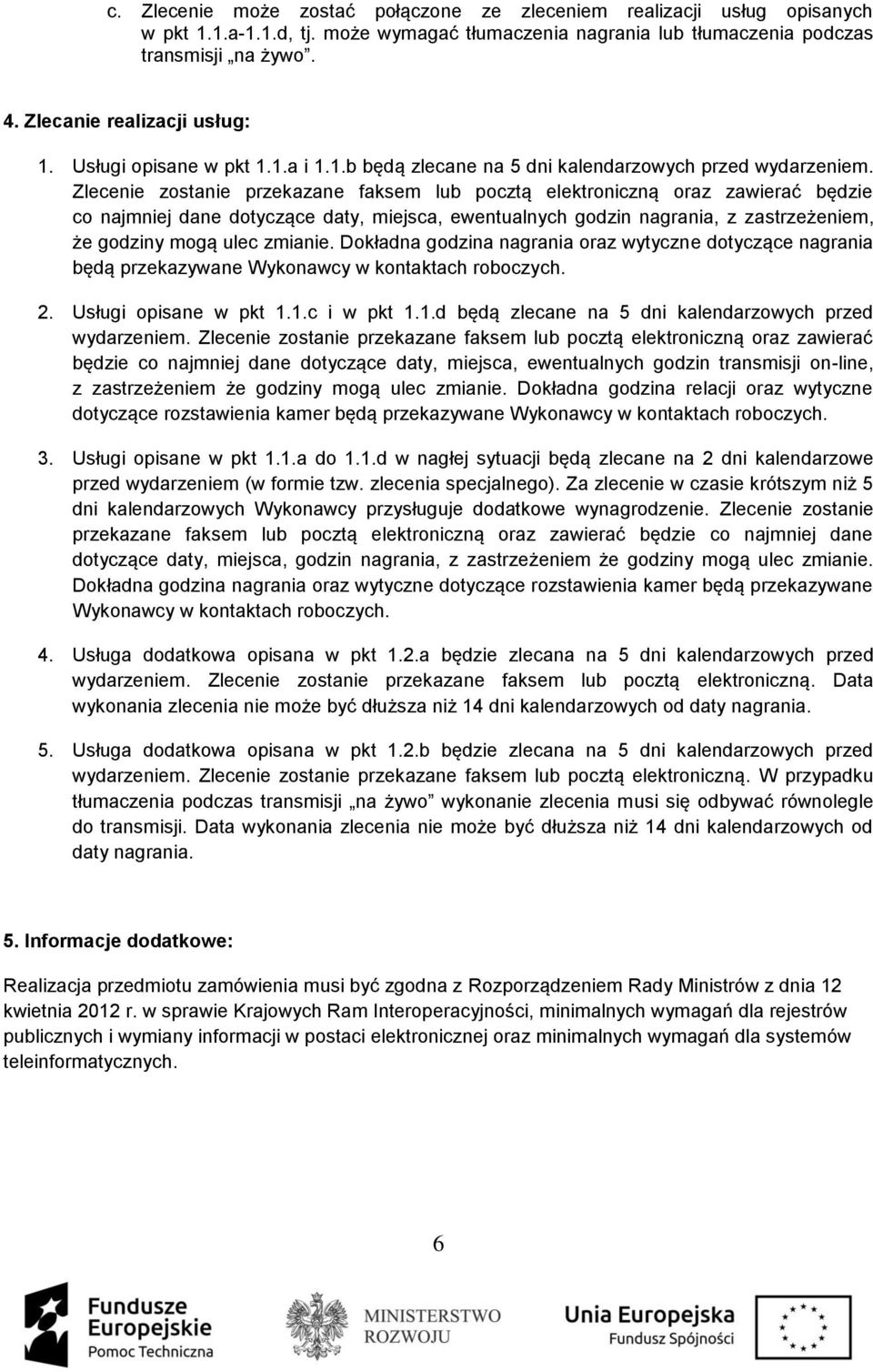 Zlecenie zostanie przekazane faksem lub pocztą elektroniczną oraz zawierać będzie co najmniej dane dotyczące daty, miejsca, ewentualnych godzin nagrania, z zastrzeżeniem, że godziny mogą ulec zmianie.