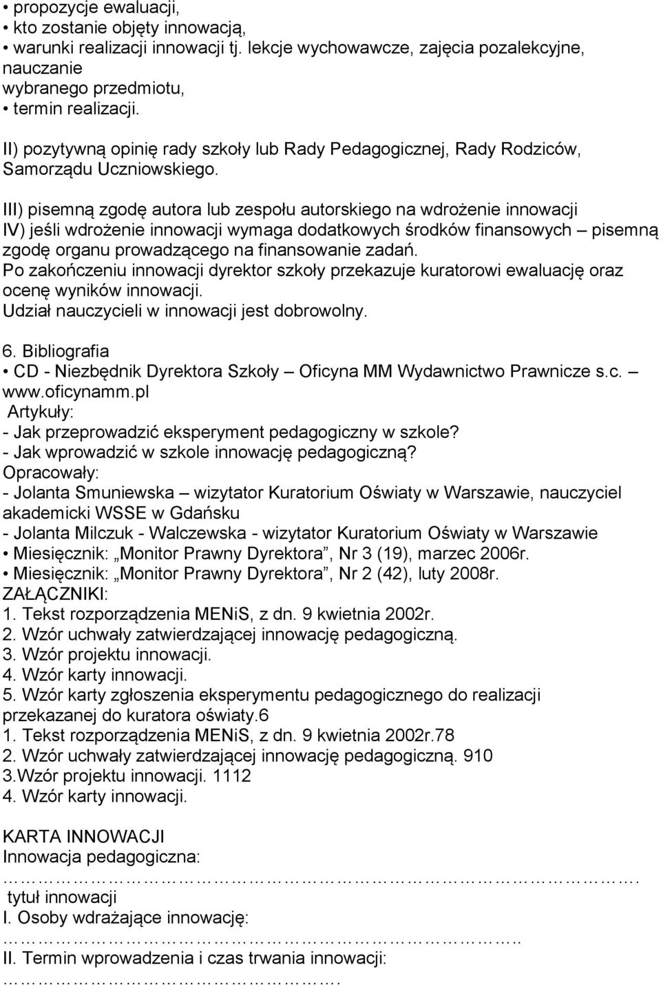 III) pisemną zgodę autora lub zespołu autorskiego na wdrożenie innowacji IV) jeśli wdrożenie innowacji wymaga dodatkowych środków finansowych pisemną zgodę organu prowadzącego na finansowanie zadań.