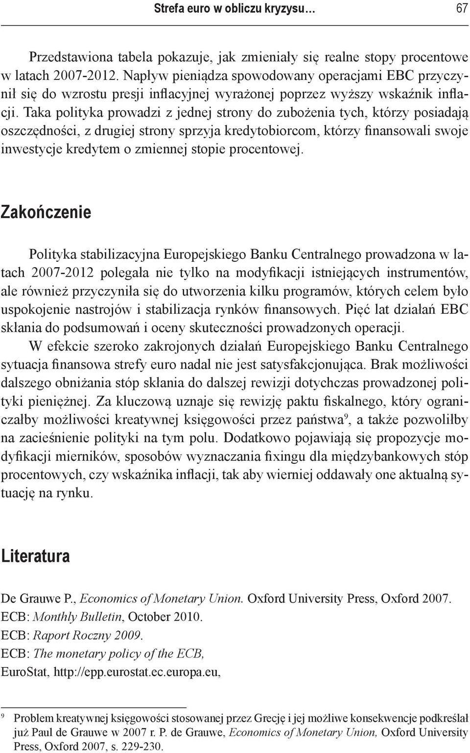 Taka polityka prowadzi z jednej strony do zubożenia tych, którzy posiadają oszczędności, z drugiej strony sprzyja kredytobiorcom, którzy finansowali swoje inwestycje kredytem o zmiennej stopie