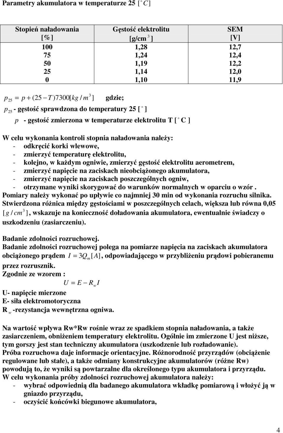 temperatur elektrolitu, - kolejno, w kadym ogniwie, zmierzy gsto elektrolitu aerometrem, - zmierzy napicie na zaciskach nieobcionego akumulatora, - zmierzy napicie na zaciskach poszczególnych ogniw,