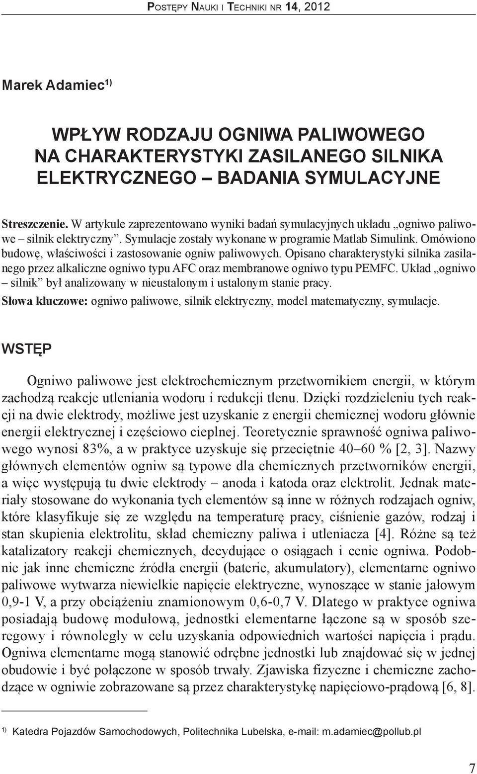 Omówiono budowę, właściwości i zastosowanie ogniw paliwowych. Opisano charakterystyki silnika zasilanego przez alkaliczne ogniwo typu AFC oraz membranowe ogniwo typu PEMFC.