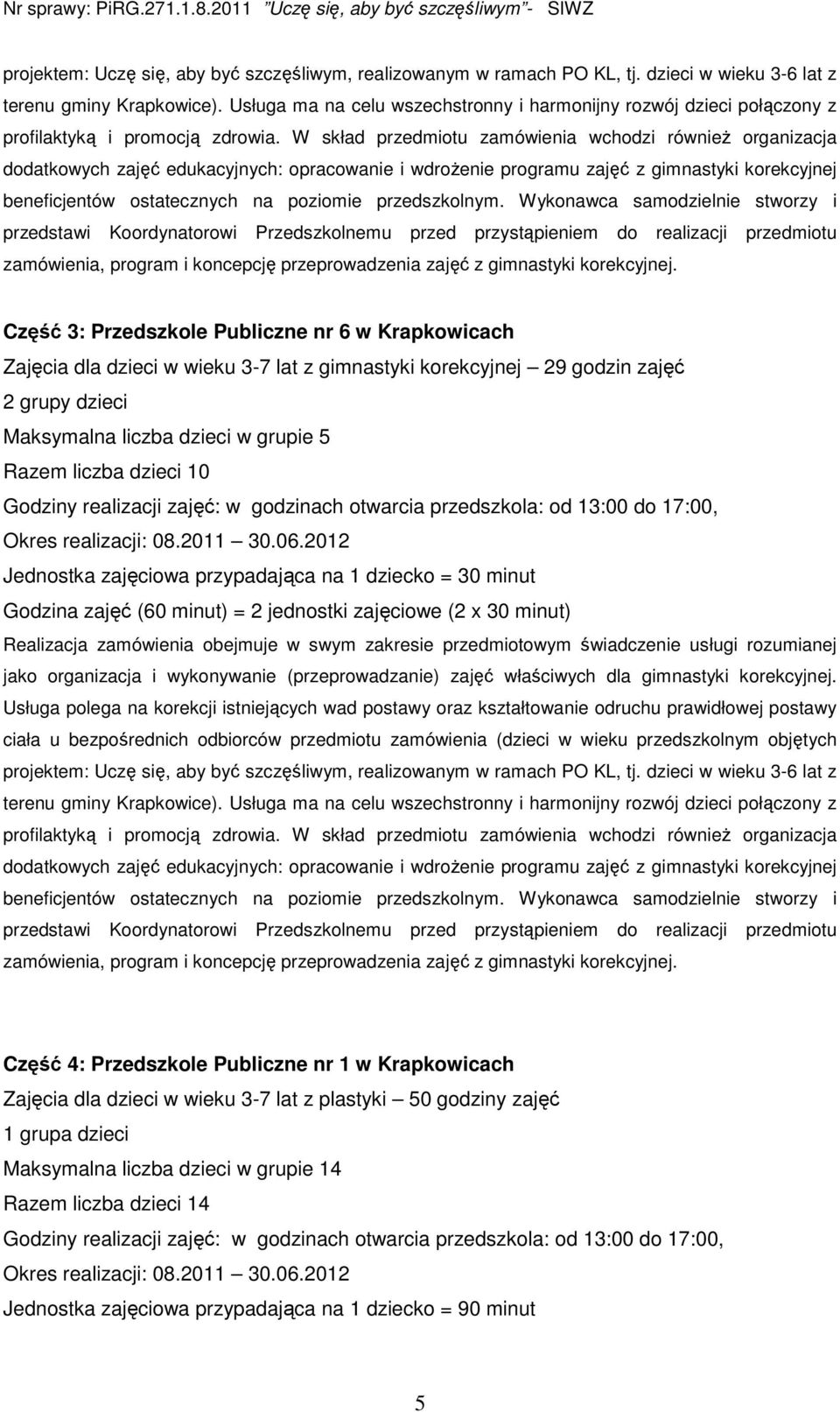 W skład przedmiotu zamówienia wchodzi równieŝ organizacja dodatkowych zajęć edukacyjnych: opracowanie i wdroŝenie programu zajęć z gimnastyki korekcyjnej beneficjentów ostatecznych na poziomie