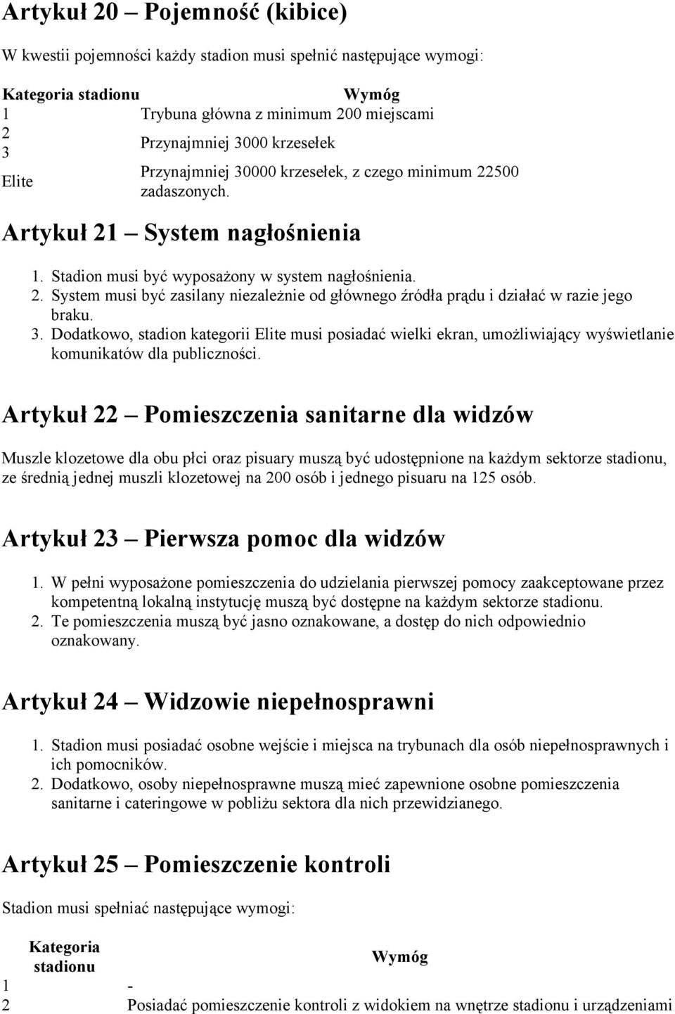 . Dodatkowo, stadion kategorii musi posiadać wielki ekran, umożliwiający wyświetlanie komunikatów dla publiczności.