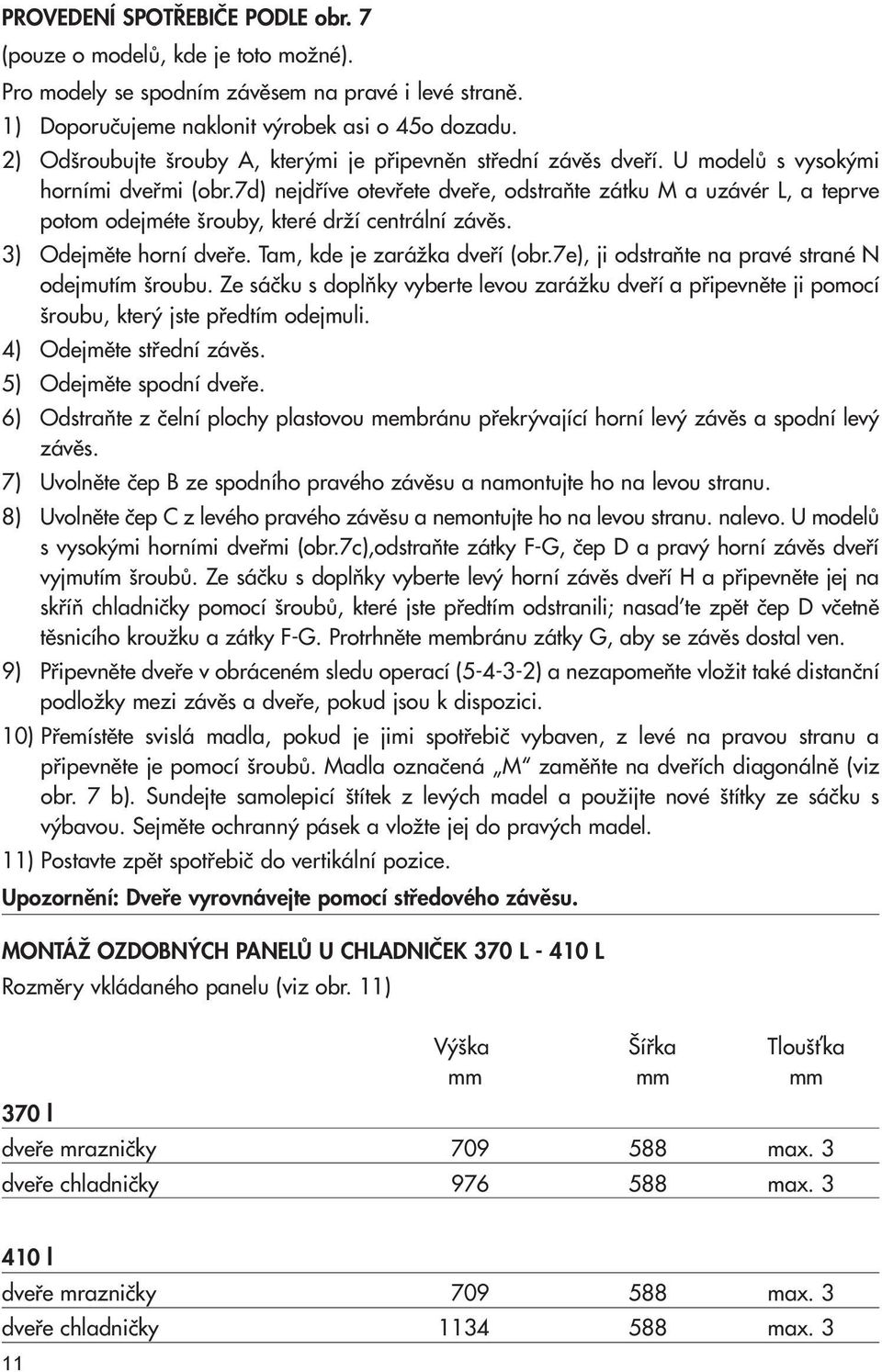 7d) nejdfiíve otevfiete dvefie, odstraàte zátku M a uzávér L, a teprve potom odejméte rouby, které drïí centrální závûs. 3) Odejmûte horní dvefie. Tam, kde je zaráïka dvefií (obr.