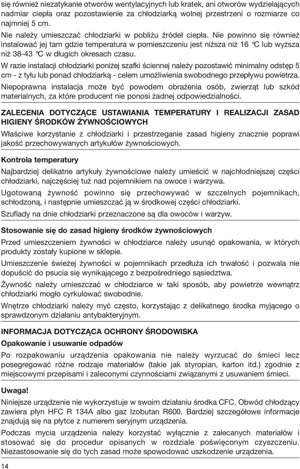 Nie powinno się również instalować jej tam gdzie temperatura w pomieszczeniu jest niższa niż 16 C lub wyższa niż 38-43 C w długich okresach czasu.