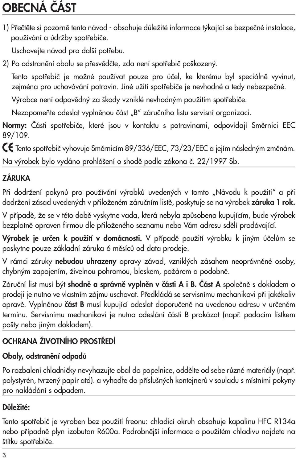 Jiné uïití spotfiebiãe je nevhodné a tedy nebezpeãné. V robce není odpovûdn za kody vzniklé nevhodn m pouïitím spotfiebiãe. NezapomeÀte odeslat vyplnûnou ãást B záruãního listu servisní organizaci.