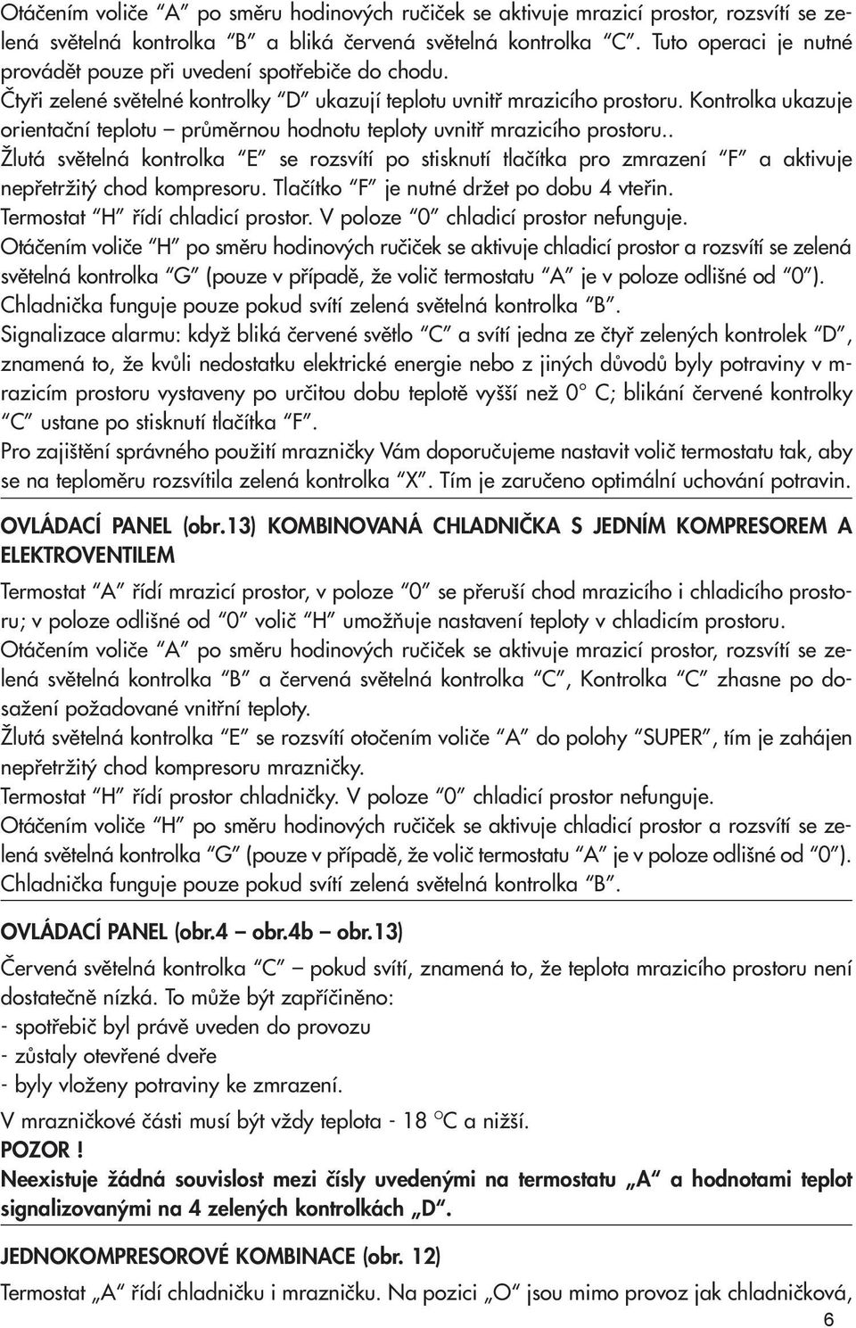 Kontrolka ukazuje orientaãní teplotu prûmûrnou hodnotu teploty uvnitfi mrazicího prostoru.