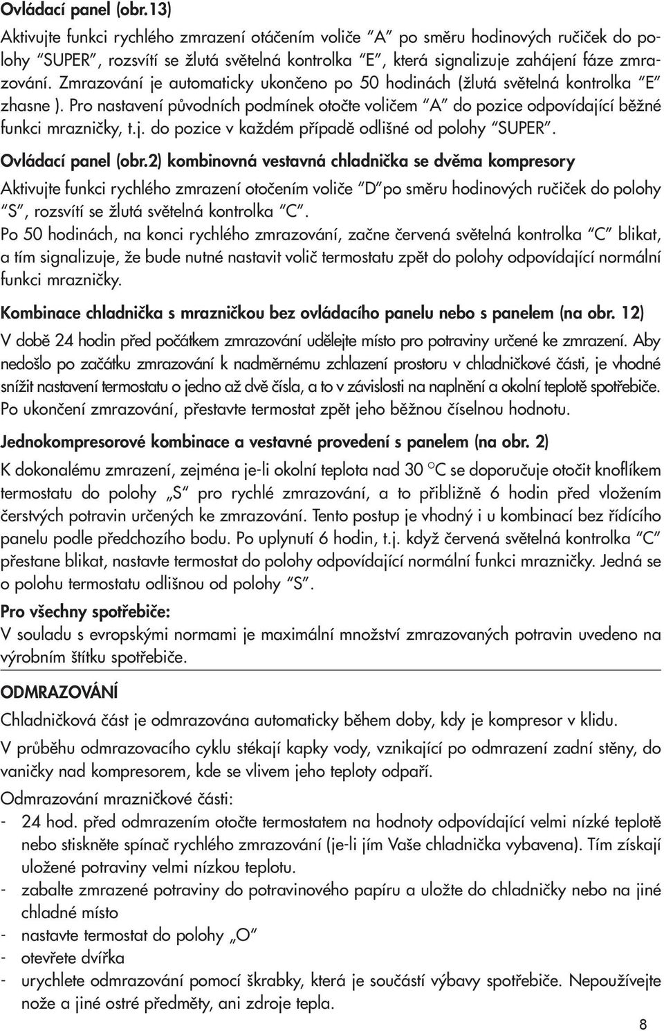 Zmrazování je automaticky ukonãeno po 50 hodinách (Ïlutá svûtelná kontrolka E zhasne ). Pro nastavení pûvodních podmínek otoãte voliãem A do pozice odpovídající bûïné funkci mrazniãky, t.j. do pozice v kaïdém pfiípadû odli né od polohy SUPER.