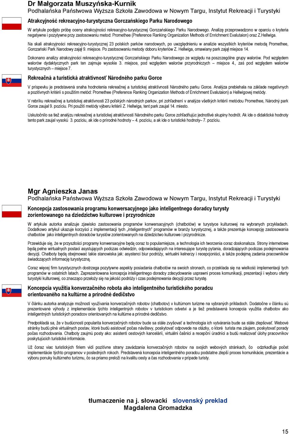 Analizę przeprowadzono w oparciu o kryteria negatywne i pozytywne przy zastosowaniu metod: Promethee (Preference Ranking Organization Methods of Enrichment Evalutaion) oraz Z.Hellwiga.