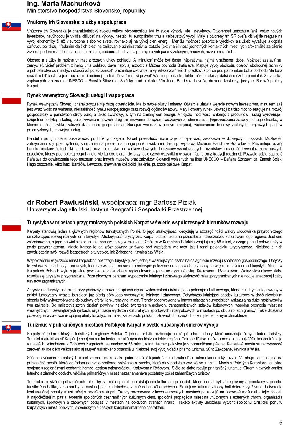 Malý a otvorený trh SR oveľa citlivejšie reaguje na vývoj ekonomiky či už v eurozóne alebo vo svete, rovnako aj na vývoj cien energií.