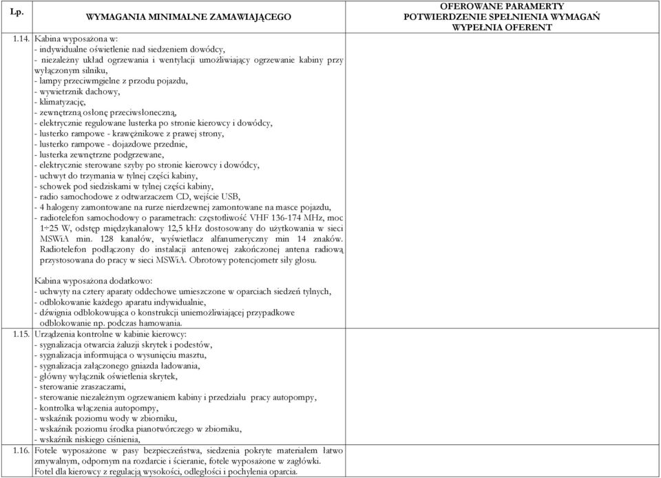 krawężnikowe z prawej strony, - lusterko rampowe - dojazdowe przednie, - lusterka zewnętrzne podgrzewane, - elektrycznie sterowane szyby po stronie kierowcy i dowódcy, - uchwyt do trzymania w tylnej