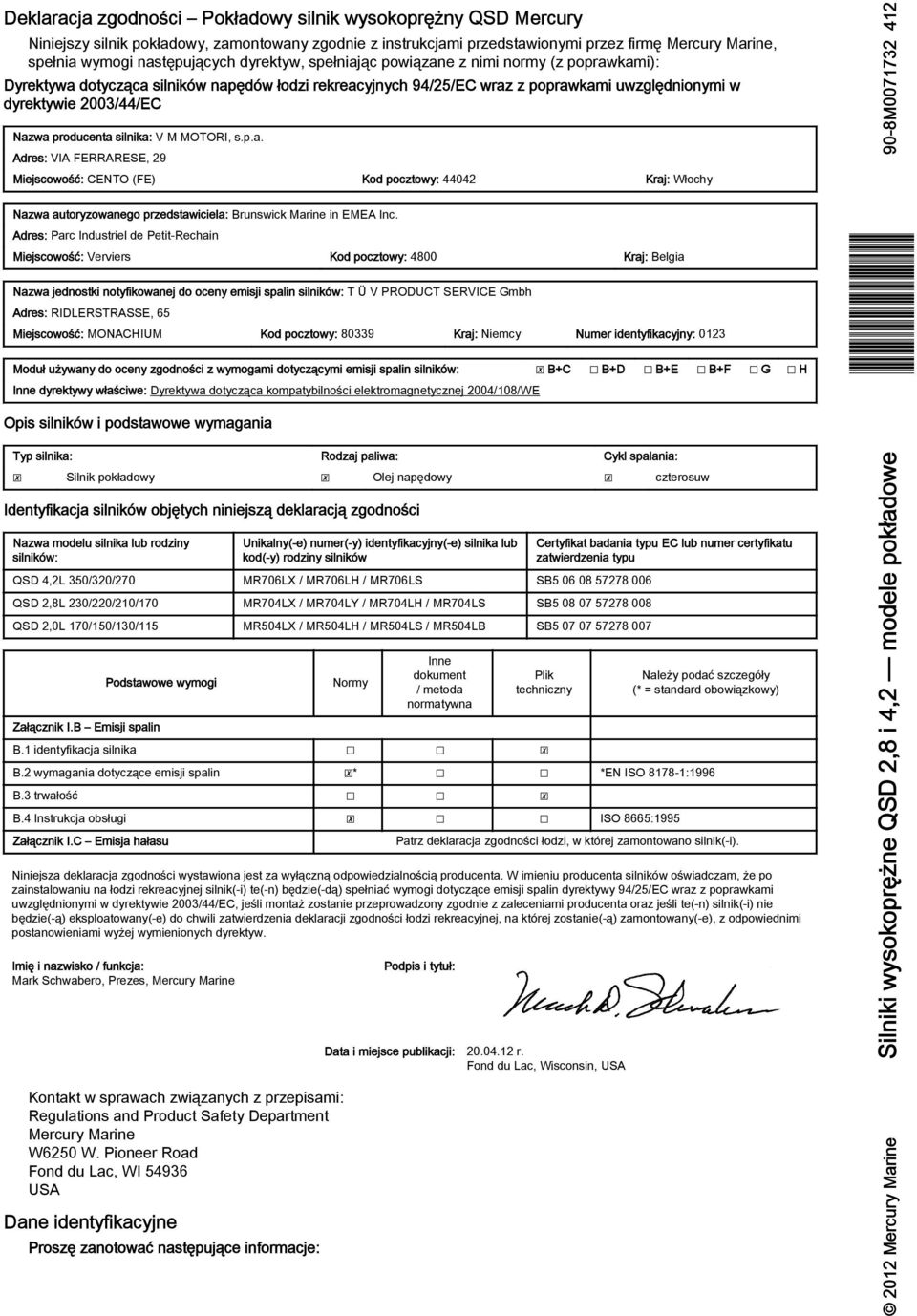 Adres: Prc Industriel de Petit-Rechin Miejscowość: Verviers Kod pocztowy: 4800 Krj: Belgi Nzw jednostki notyfikownej do oceny emisji splin silników: T Ü V PRODUCT SERVICE Gmh Adres: RIDLERSTRASSE, 65