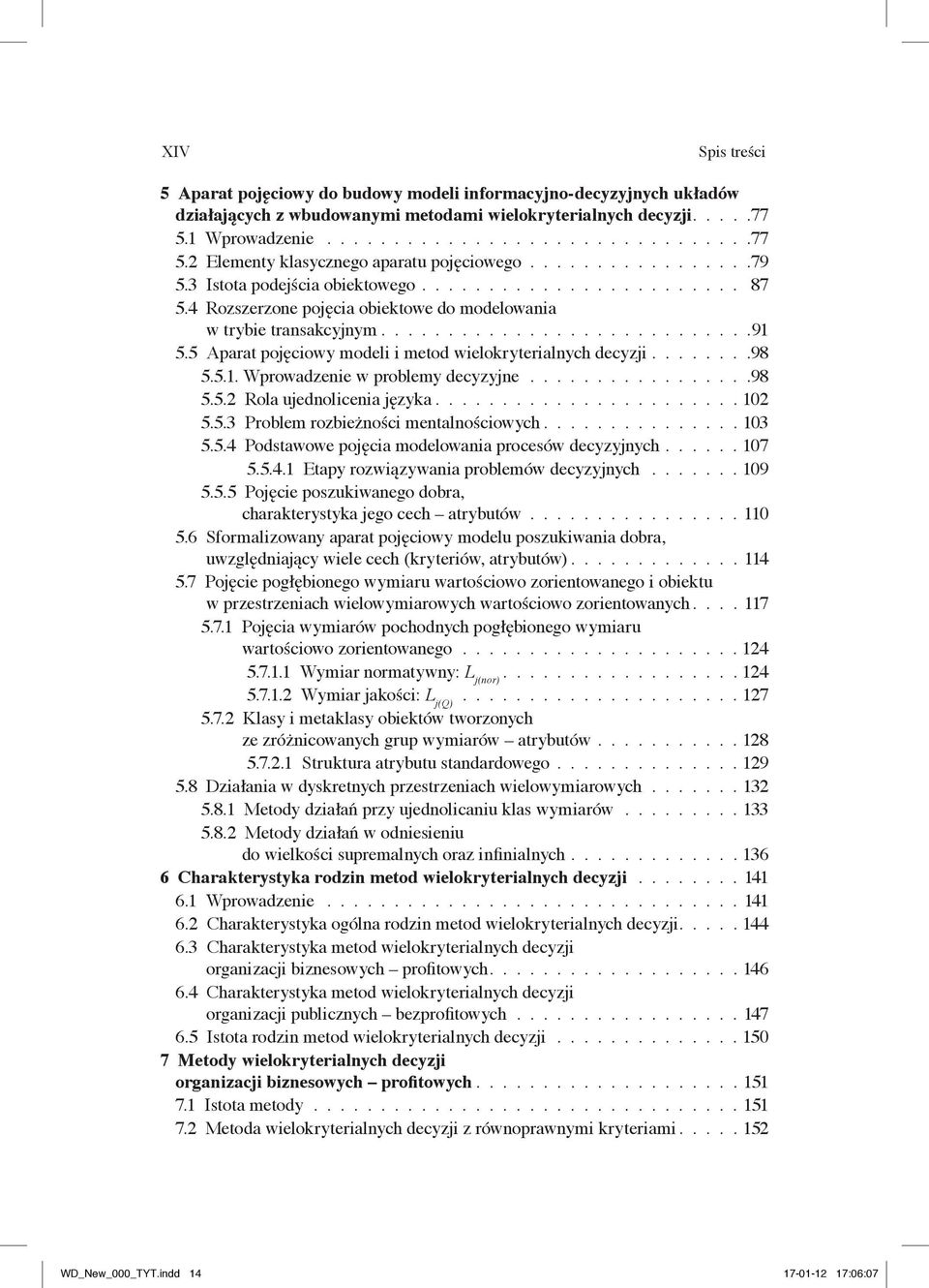 5 Aparat pojęciowy modeli i metod wielokryterialnych decyzji........98 5.5.1. Wprowadzenie w problemy decyzyjne.................98 5.5.2 Rola ujednolicenia języka....................... 102 5.5.3 Problem rozbieżności mentalnościowych.