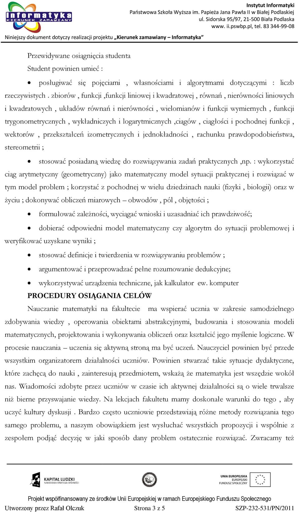 wykładniczych i logarytmicznych,ciągów, ciągłości i pochodnej funkcji, wektorów, przekształceń izometrycznych i jednokładności, rachunku prawdopodobieństwa, stereometrii ; stosować posiadaną wiedzę