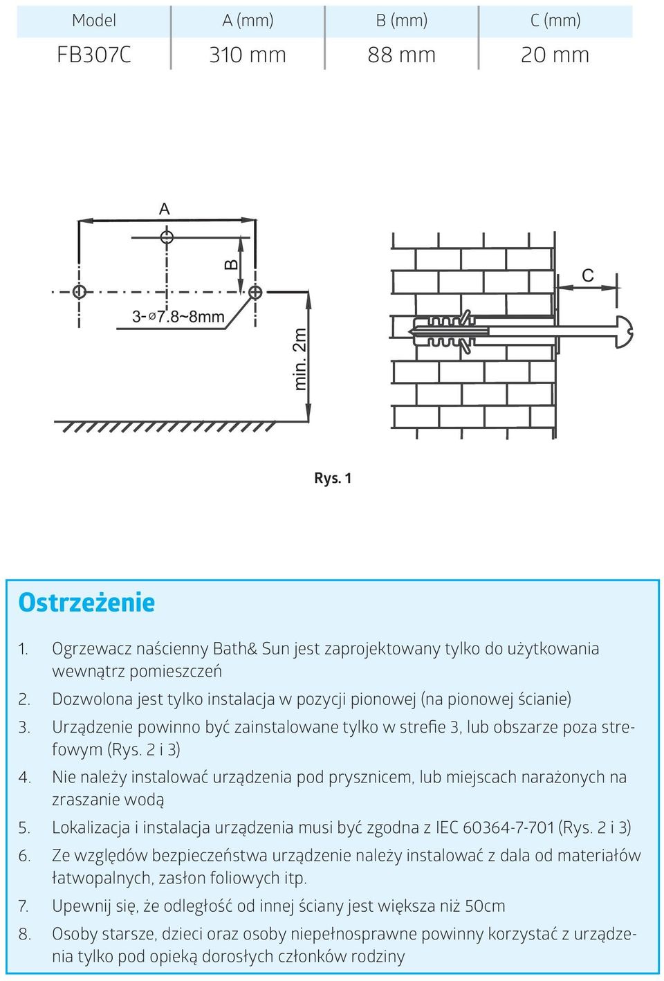 Nie należy instalować urządzenia pod prysznicem, lub miejscach narażonych na zraszanie wodą 5. Lokalizacja i instalacja urządzenia musi być zgodna z IEC 60364-7-701 (Rys. 2 i 3) 6.