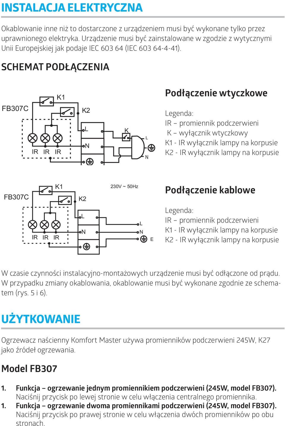 SCHEMAT PODŁĄCZENIA FB307C K1 IR IR IR K2 L N K L N Podłączenie wtyczkowe Legenda: IR promiennik podczerwieni K wyłącznik wtyczkowy K1 - IR wyłącznik lampy na korpusie K2 - IR wyłącznik lampy na