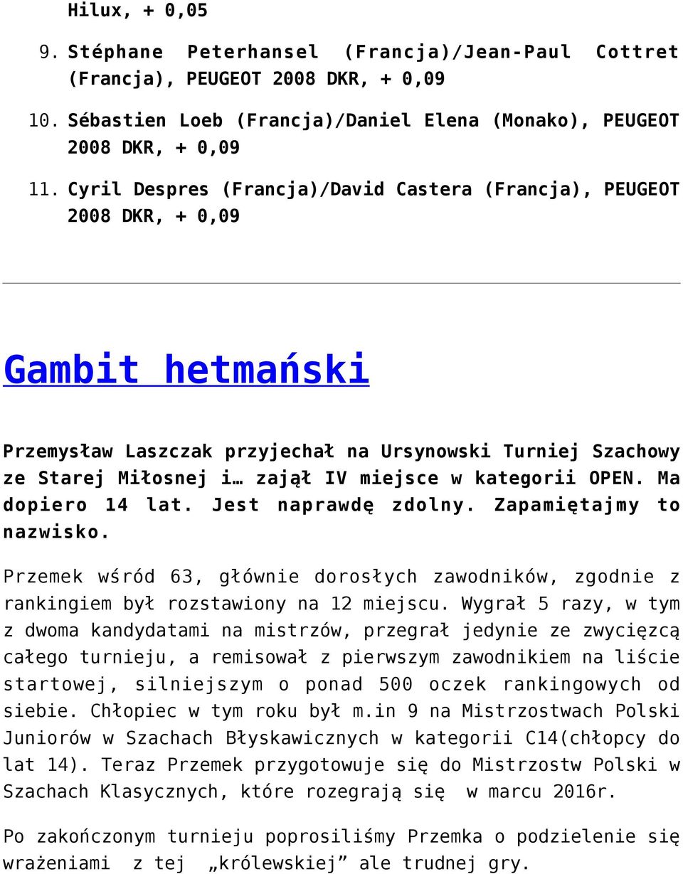 (Francja), PEUGEOT 2008 DKR, + 0,09 Gambit hetmański Przemysław Laszczak przyjechał na Ursynowski Turniej Szachowy ze Starej Miłosnej i zajął IV miejsce w kategorii OPEN. Ma dopiero 14 lat.