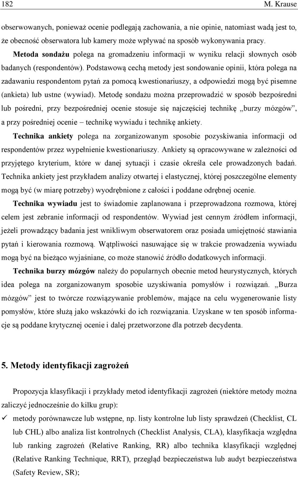 Podstawową cechą metody jest sondowanie opinii, która polega na zadawaniu respondentom pytań za pomocą kwestionariuszy, a odpowiedzi mogą być pisemne (ankieta) lub ustne (wywiad).