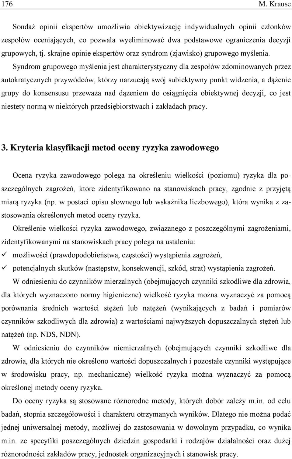 Syndrom grupowego myślenia jest charakterystyczny dla zespołów zdominowanych przez autokratycznych przywódców, którzy narzucają swój subiektywny punkt widzenia, a dążenie grupy do konsensusu przeważa