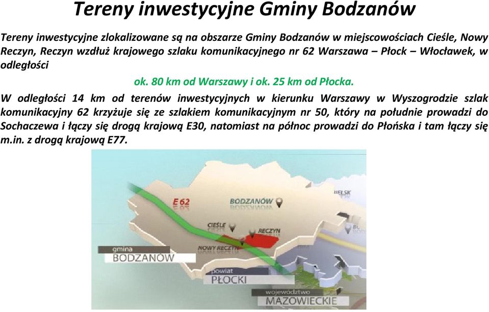 W odległości 14 km od terenów inwestycyjnych w kierunku Warszawy w Wyszogrodzie szlak komunikacyjny 62 krzyżuje się ze szlakiem komunikacyjnym