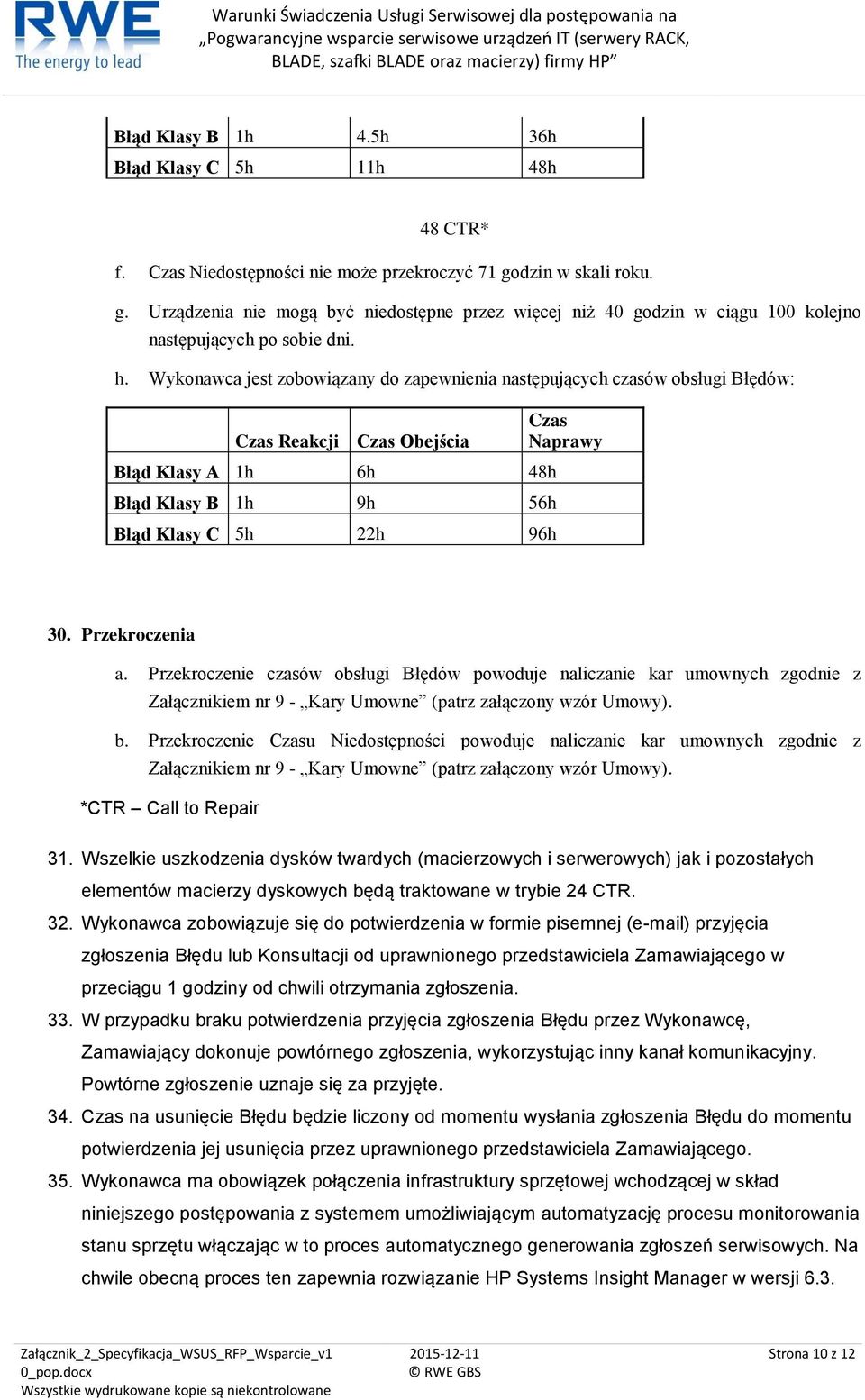 Wykonawca jest zobowiązany do zapewnienia następujących czasów obsługi Błędów: Czas Reakcji Czas Obejścia Błąd Klasy A 1h 6h 48h Błąd Klasy B 1h 9h 56h Błąd Klasy C 5h 22h 96h Czas Naprawy 30.