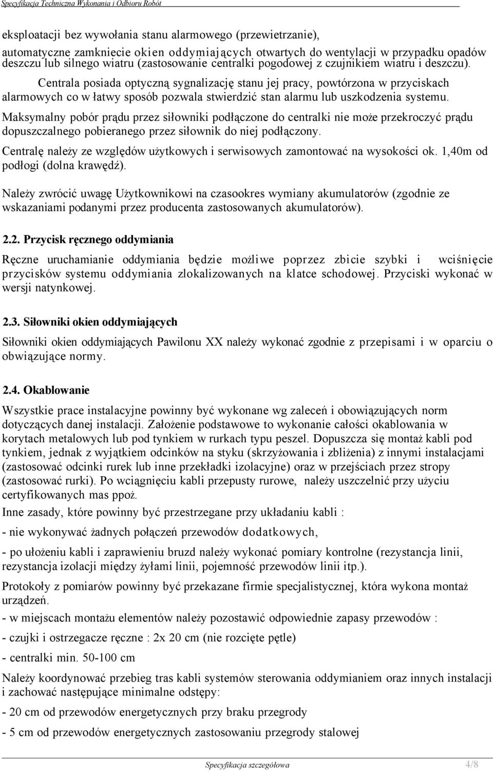 Centrala posiada optyczną sygnalizację stanu jej pracy, powtórzona w przyciskach alarmowych co w łatwy sposób pozwala stwierdzić stan alarmu lub uszkodzenia systemu.