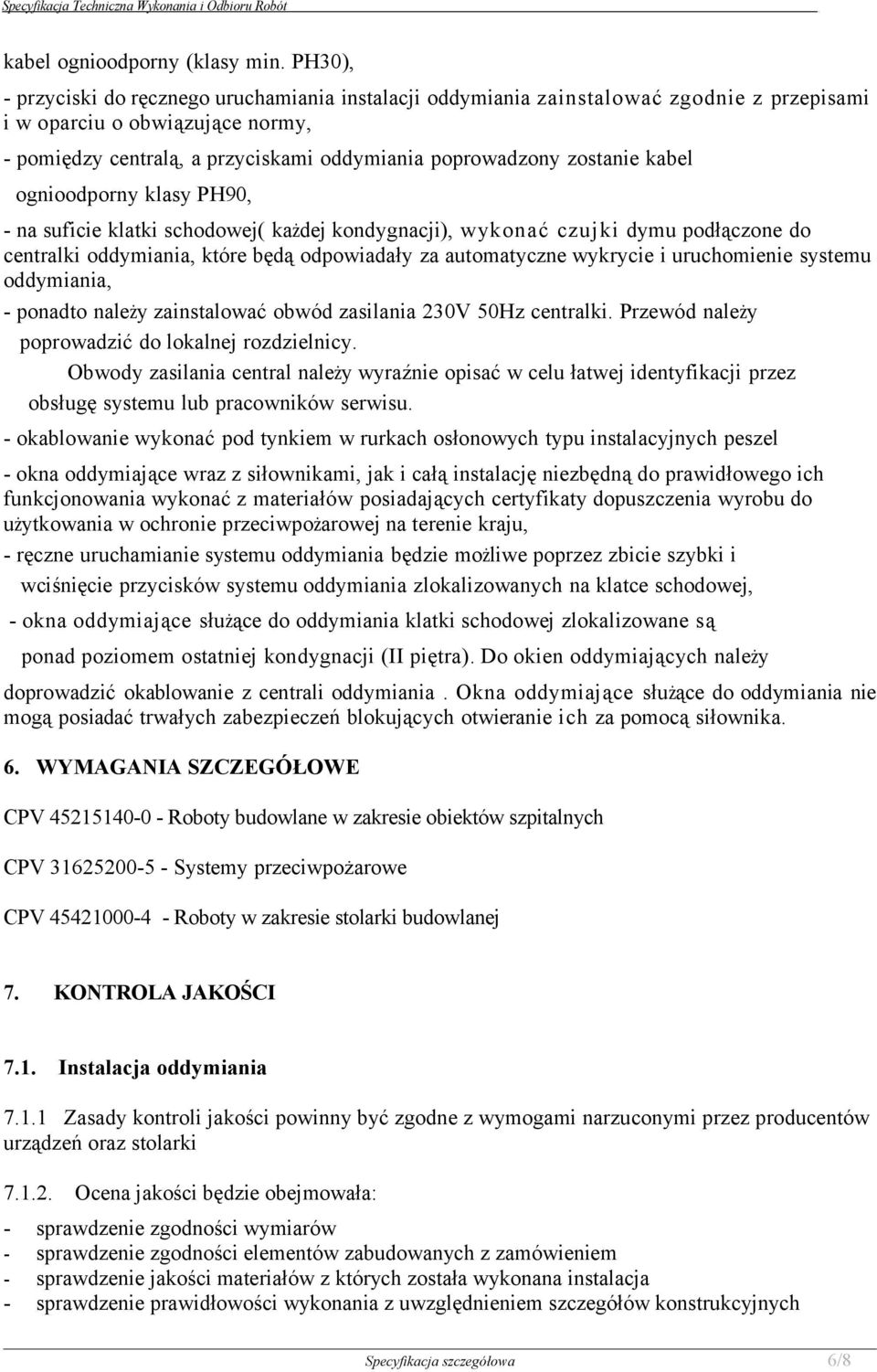 zostanie kabel ognioodporny klasy PH90, - na suficie klatki schodowej( każdej kondygnacji), wykonać czujki dymu podłączone do centralki oddymiania, które będą odpowiadały za automatyczne wykrycie i