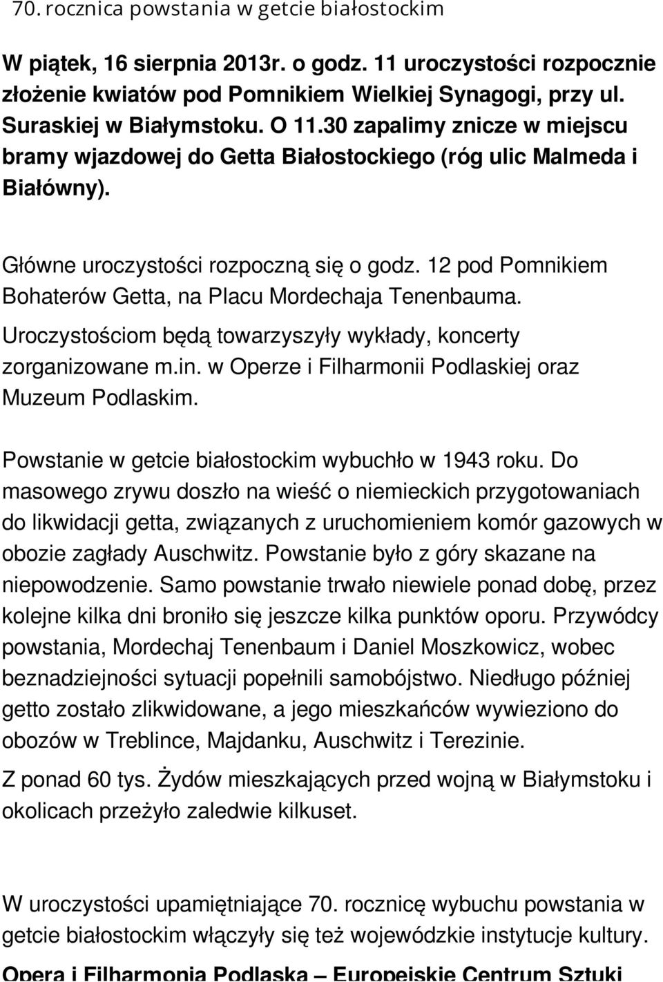 12 pod Pomnikiem Bohaterów Getta, na Placu Mordechaja Tenenbauma. Uroczystościom będą towarzyszyły wykłady, koncerty zorganizowane m.in. w Operze i Filharmonii Podlaskiej oraz Muzeum Podlaskim.