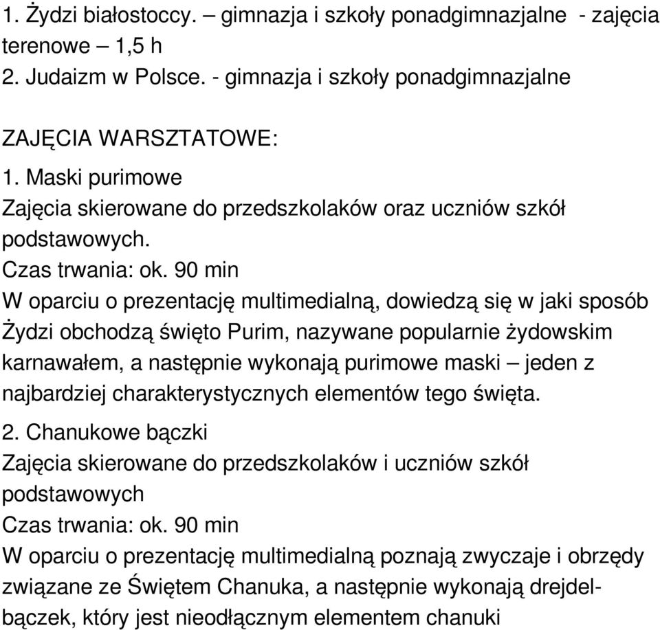 90 min W oparciu o prezentację multimedialną, dowiedzą się w jaki sposób Żydzi obchodzą święto Purim, nazywane popularnie żydowskim karnawałem, a następnie wykonają purimowe maski jeden z najbardziej