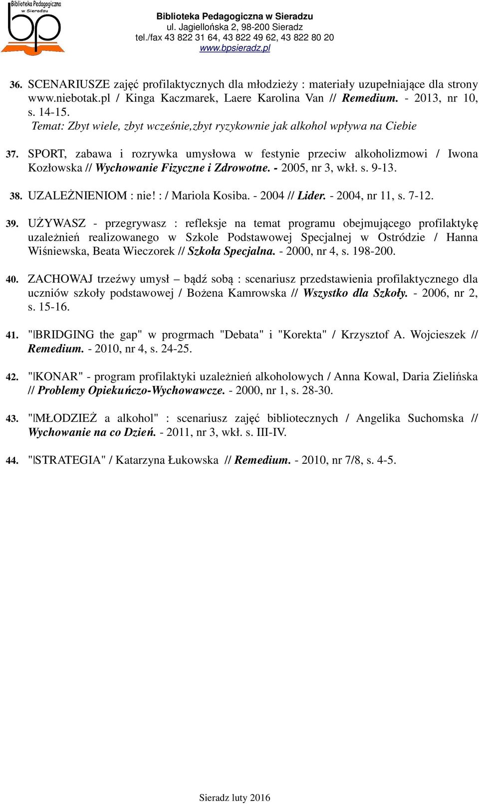 SPORT, zabawa i rozrywka umysłowa w festynie przeciw alkoholizmowi / Iwona Kozłowska // Wychowanie Fizyczne i Zdrowotne. - 2005, nr 3, wkł. s. 9-13. 38. UZALEŻNIENIOM : nie! : / Mariola Kosiba.