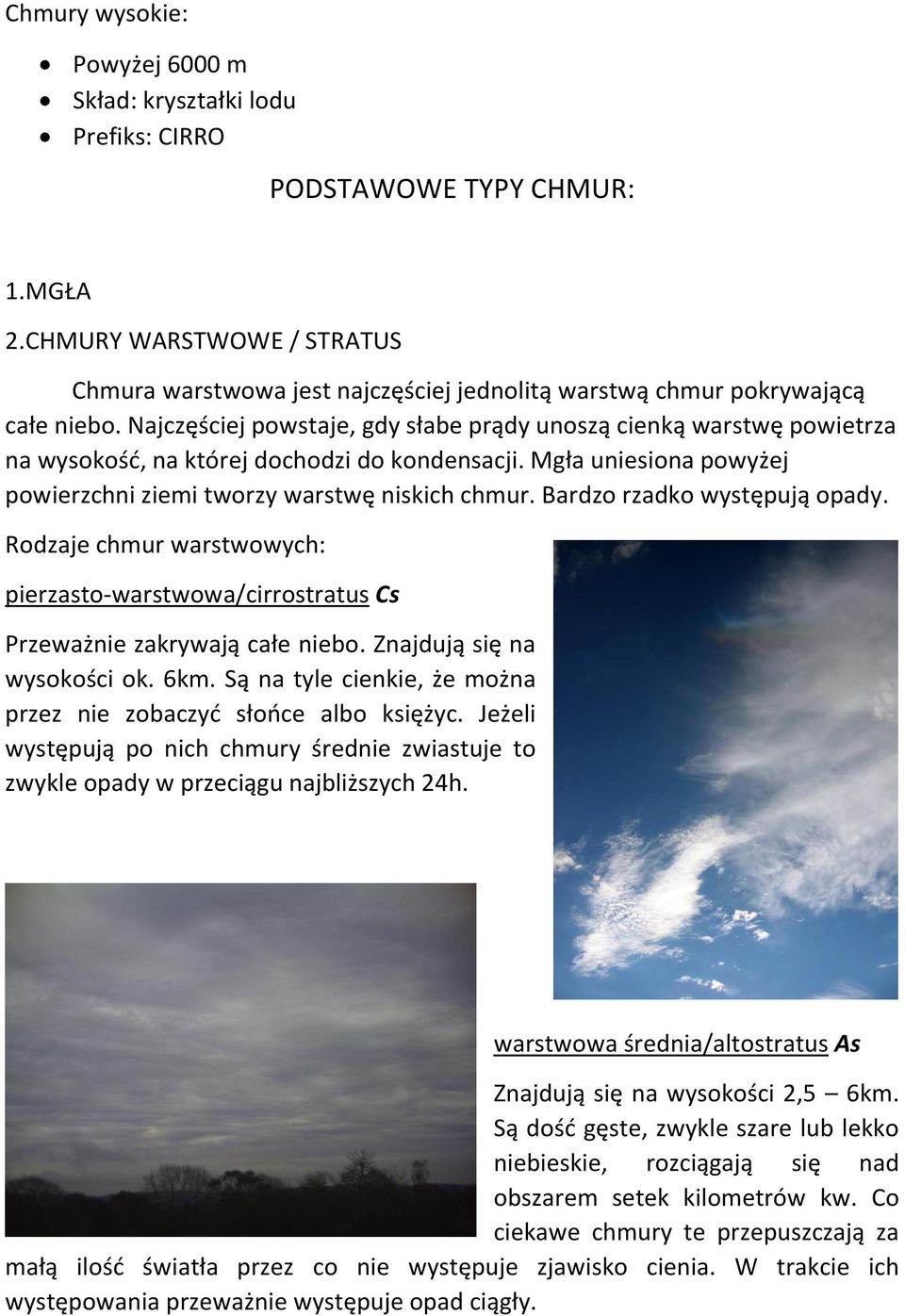 Najczęściej powstaje, gdy słabe prądy unoszą cienką warstwę powietrza na wysokość, na której dochodzi do kondensacji. Mgła uniesiona powyżej powierzchni ziemi tworzy warstwę niskich chmur.