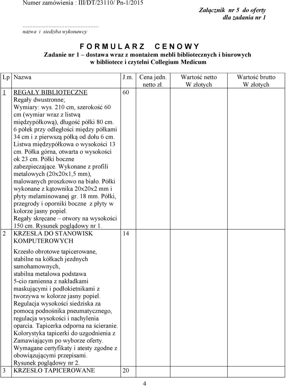 Collegium Medicum Lp Nazwa J.m. Cena jedn. netto zł. 1 REGAŁY BIBLIOTECZNE 60 Regały dwustronne; Wymiary: wys. 210 cm, szerokość 60 cm (wymiar wraz z listwą międzypółkową), długość półki 80 cm.