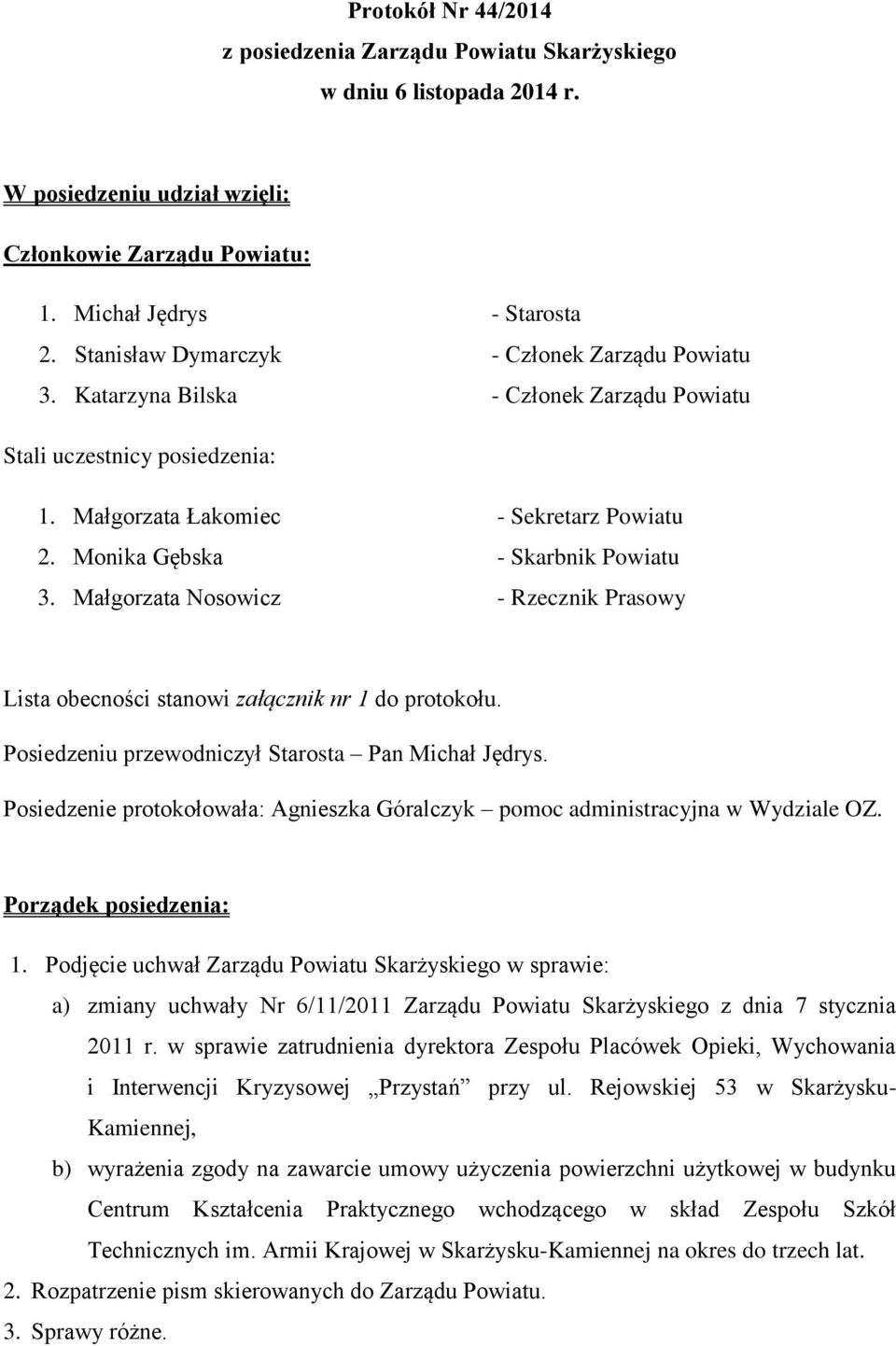 Monika Gębska - Skarbnik Powiatu 3. Małgorzata Nosowicz - Rzecznik Prasowy Lista obecności stanowi załącznik nr 1 do protokołu. Posiedzeniu przewodniczył Starosta Pan Michał Jędrys.