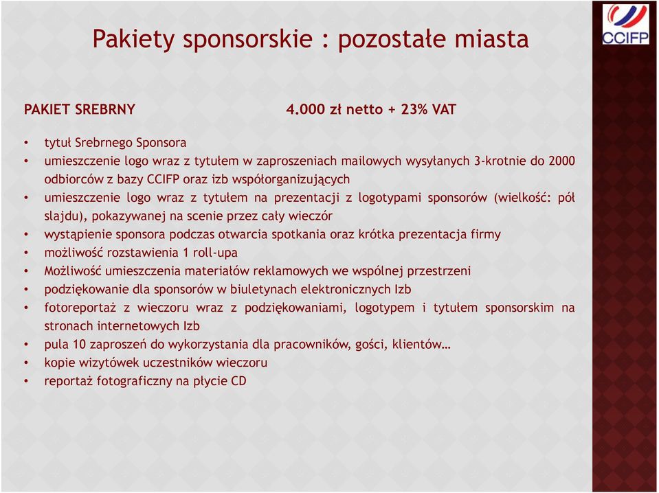 umieszczenie logo wraz z tytułem na prezentacji z logotypami sponsorów (wielkość: pół slajdu), pokazywanej na scenie przez cały wieczór wystąpienie sponsora podczas otwarcia spotkania oraz krótka