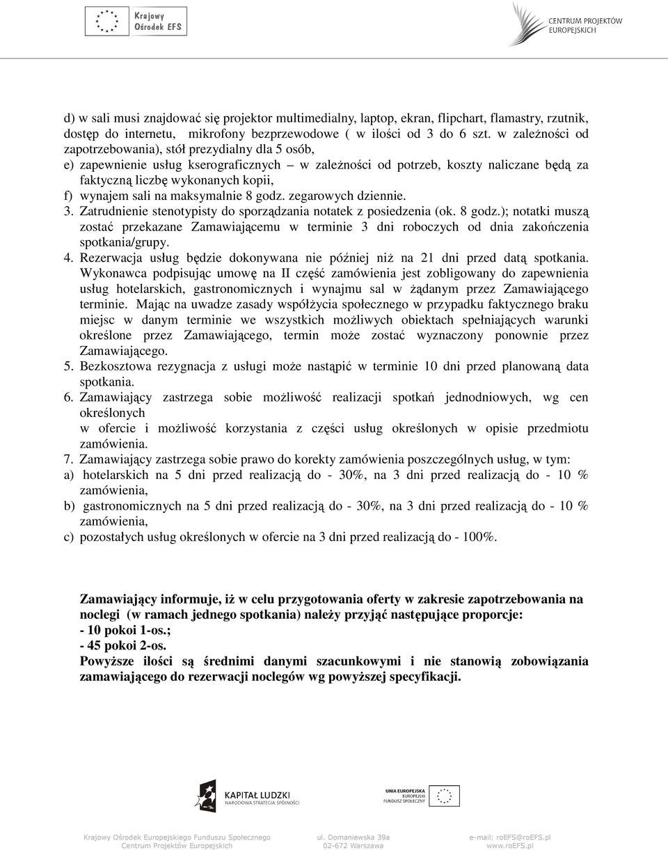 sali na maksymalnie 8 godz. zegarowych dziennie. 3. Zatrudnienie stenotypisty do sporządzania notatek z posiedzenia (ok. 8 godz.); notatki muszą zostać przekazane Zamawiającemu w terminie 3 dni roboczych od dnia zakończenia spotkania/grupy.