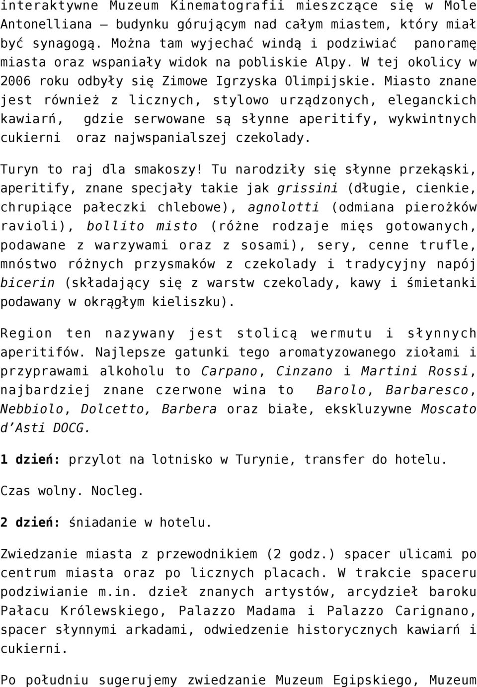 Miasto znane jest również z licznych, stylowo urządzonych, eleganckich kawiarń, gdzie serwowane są słynne aperitify, wykwintnych cukierni oraz najwspanialszej czekolady. Turyn to raj dla smakoszy!