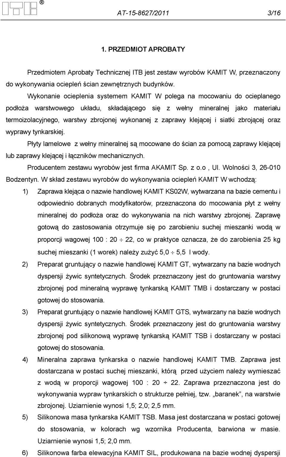 z zaprawy klejącej i siatki zbrojącej oraz wyprawy tynkarskiej. Płyty lamelowe z wełny mineralnej są mocowane do ścian za pomocą zaprawy klejącej lub zaprawy klejącej i łączników mechanicznych.