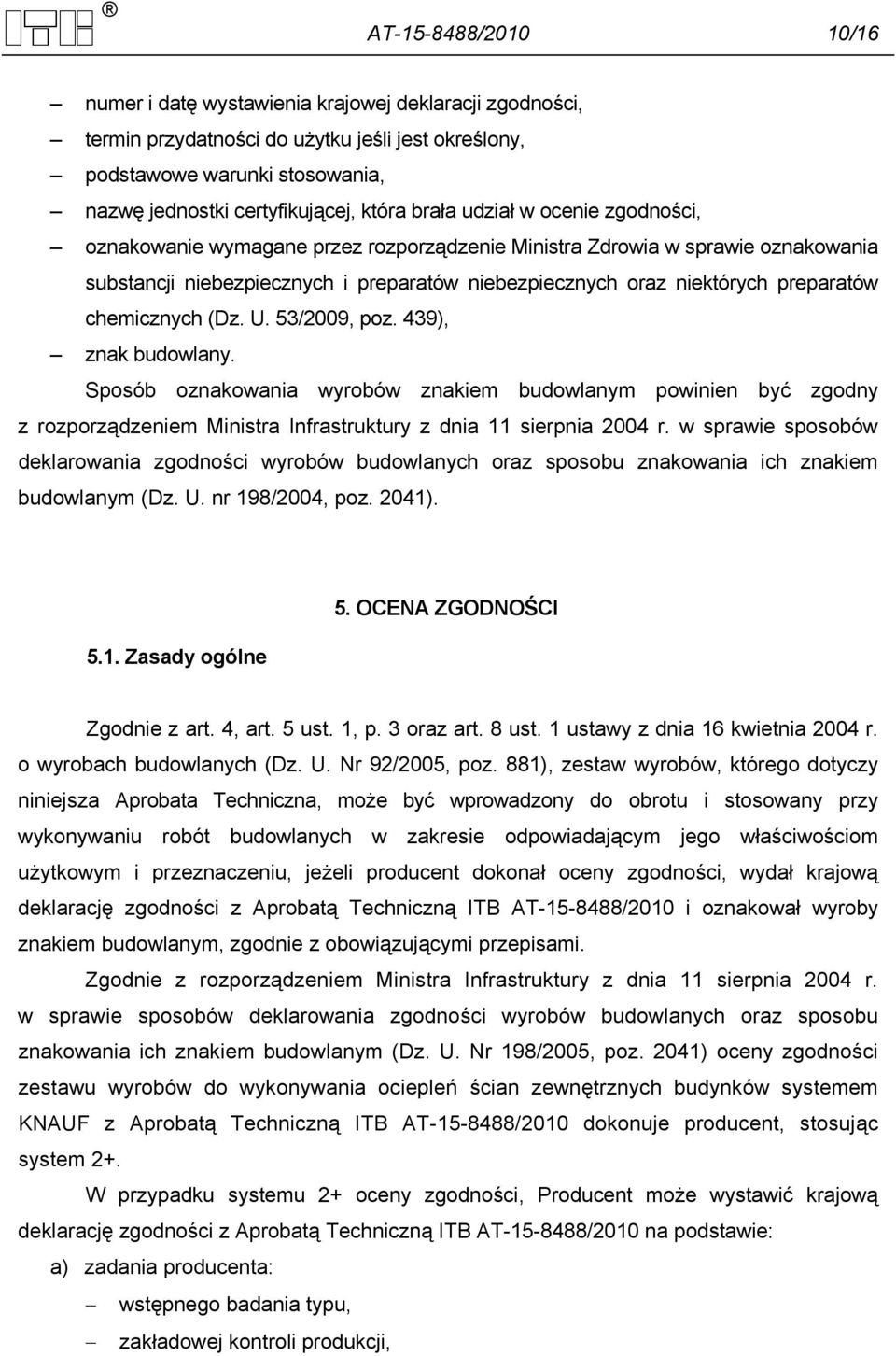 chemicznych (Dz. U. 53/2009, poz. 439), znak budowlany. Sposób oznakowania wyrobów znakiem budowlanym powinien być zgodny z rozporządzeniem Ministra Infrastruktury z dnia 11 sierpnia 2004 r.