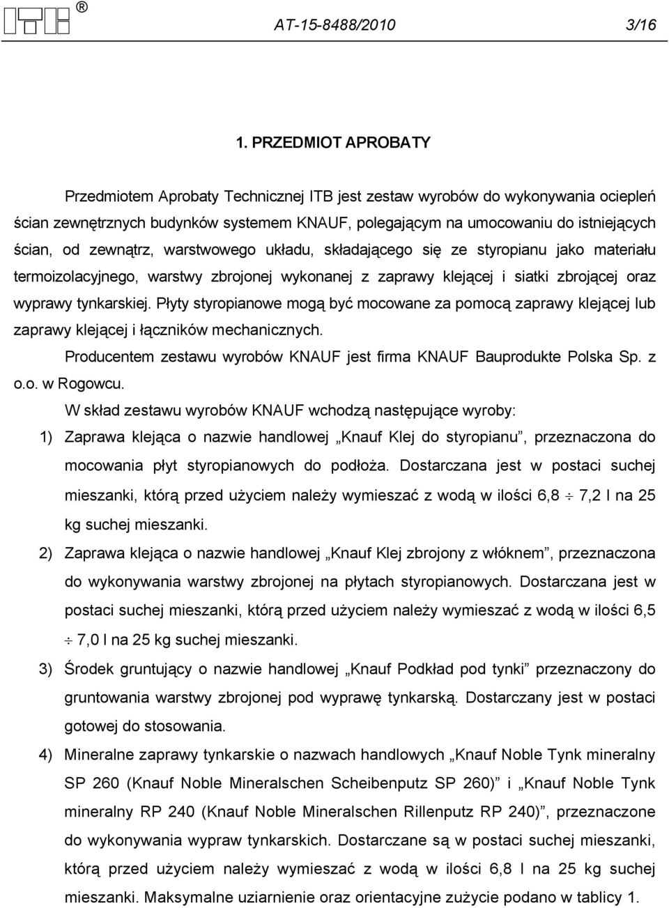 zewnątrz, warstwowego układu, składającego się ze styropianu jako materiału termoizolacyjnego, warstwy zbrojonej wykonanej z zaprawy klejącej i siatki zbrojącej oraz wyprawy tynkarskiej.