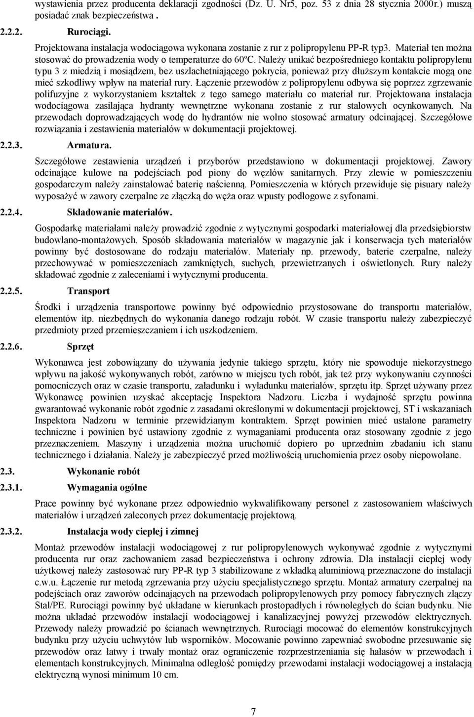 Należy unikać bezpośredniego kontaktu polipropylenu typu 3 z miedzią i mosiądzem, bez uszlachetniającego pokrycia, ponieważ przy dłuższym kontakcie mogą one mieć szkodliwy wpływ na materiał rury.