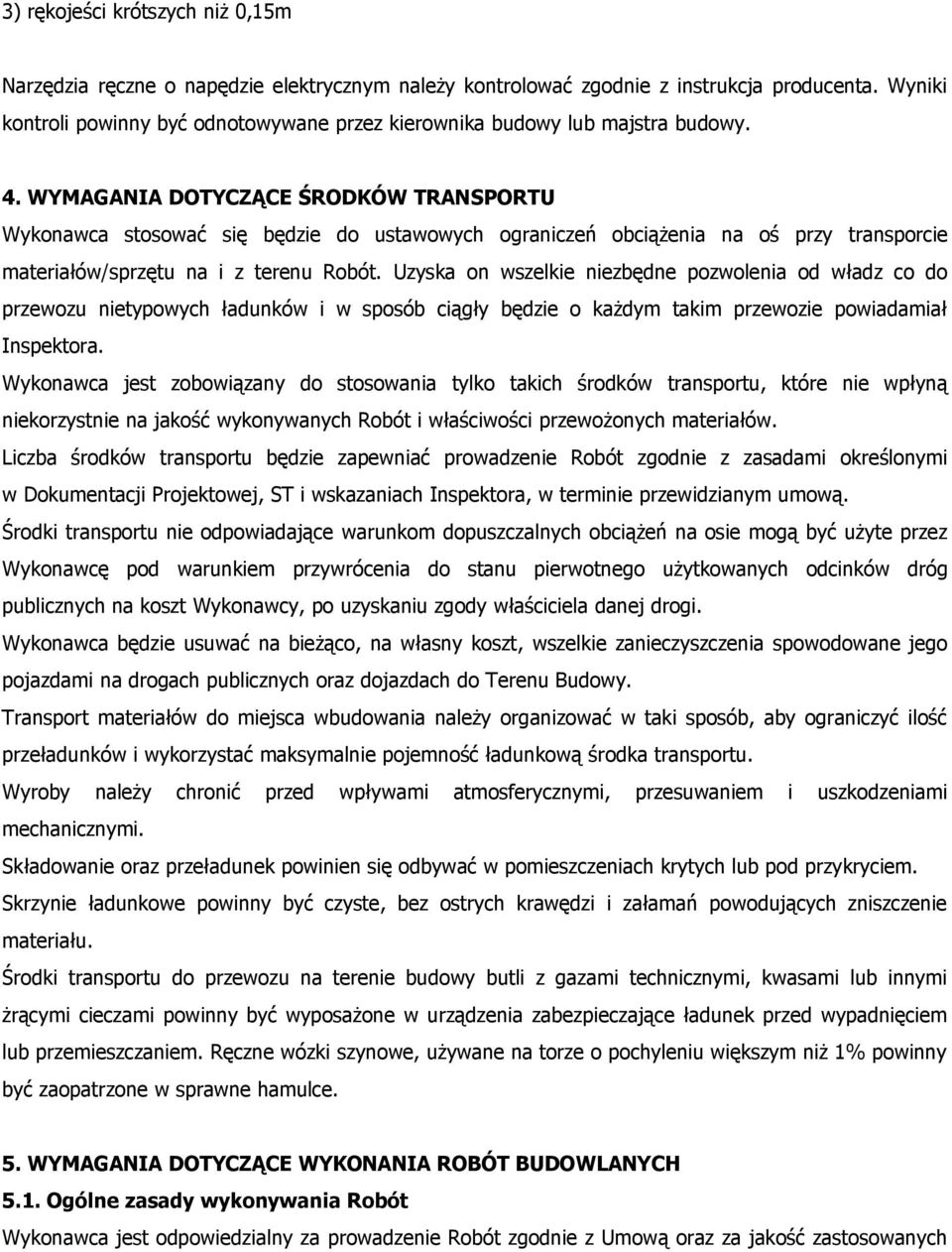 WYMAGANIA DOTYCZĄCE ŚRODKÓW TRANSPORTU Wykonawca stosować się będzie do ustawowych ograniczeń obciążenia na oś przy transporcie materiałów/sprzętu na i z terenu Robót.