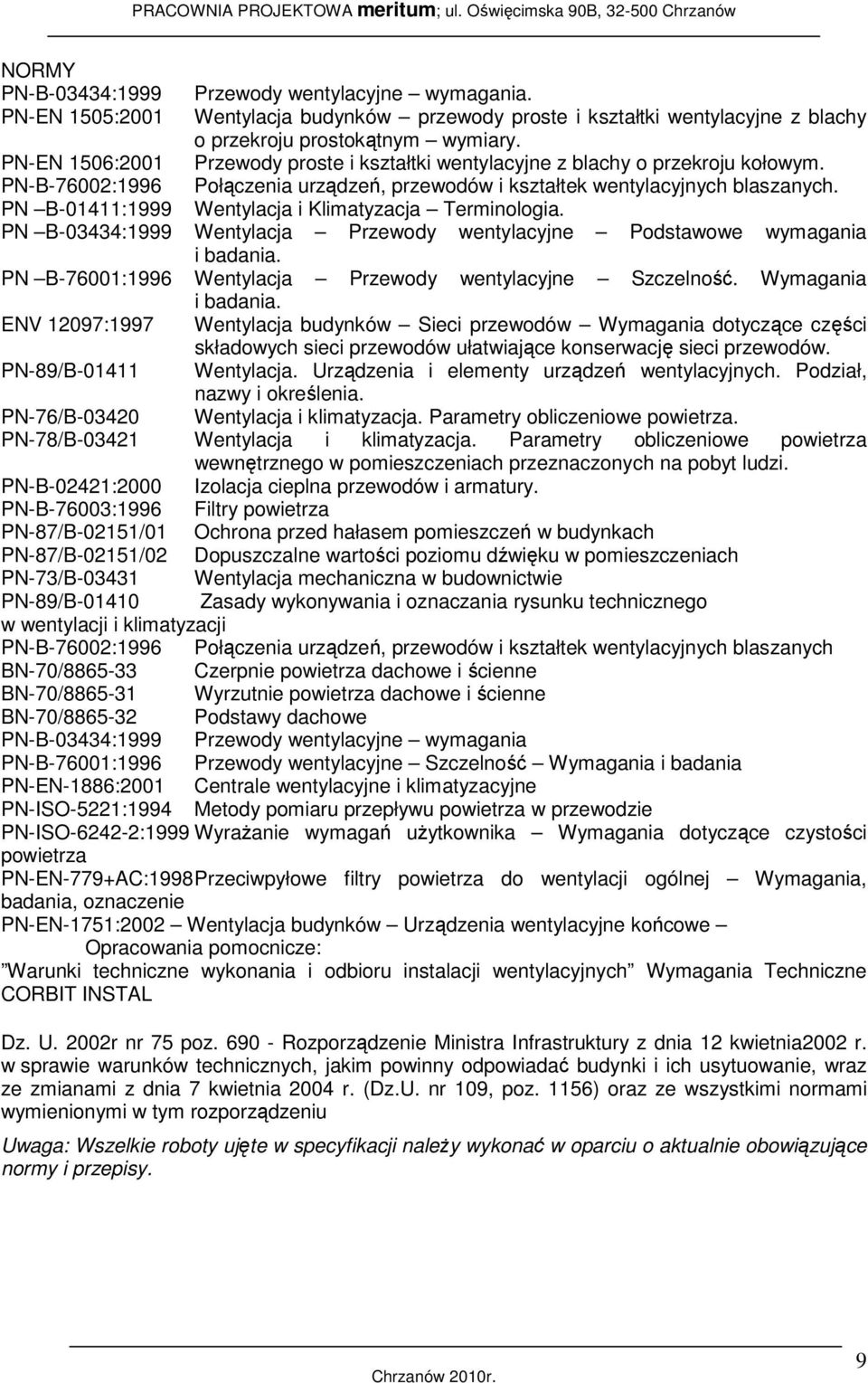 PN B-01411:1999 Wentylacja i Klimatyzacja Terminologia. PN B-03434:1999 Wentylacja Przewody wentylacyjne Podstawowe wymagania i badania. PN B-76001:1996 Wentylacja Przewody wentylacyjne Szczelność.