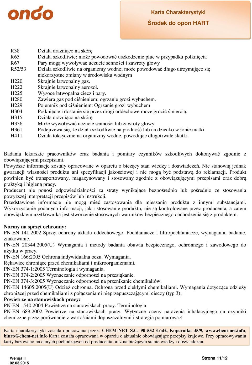 H280 Zawiera gaz pod ciśnieniem; ogrzanie grozi wybuchem. H229 Pojemnik pod ciśnieniem: Ogrzanie grozi wybuchem H304 Połknięcie i dostanie się przez drogi oddechowe może grozić śmiercią.