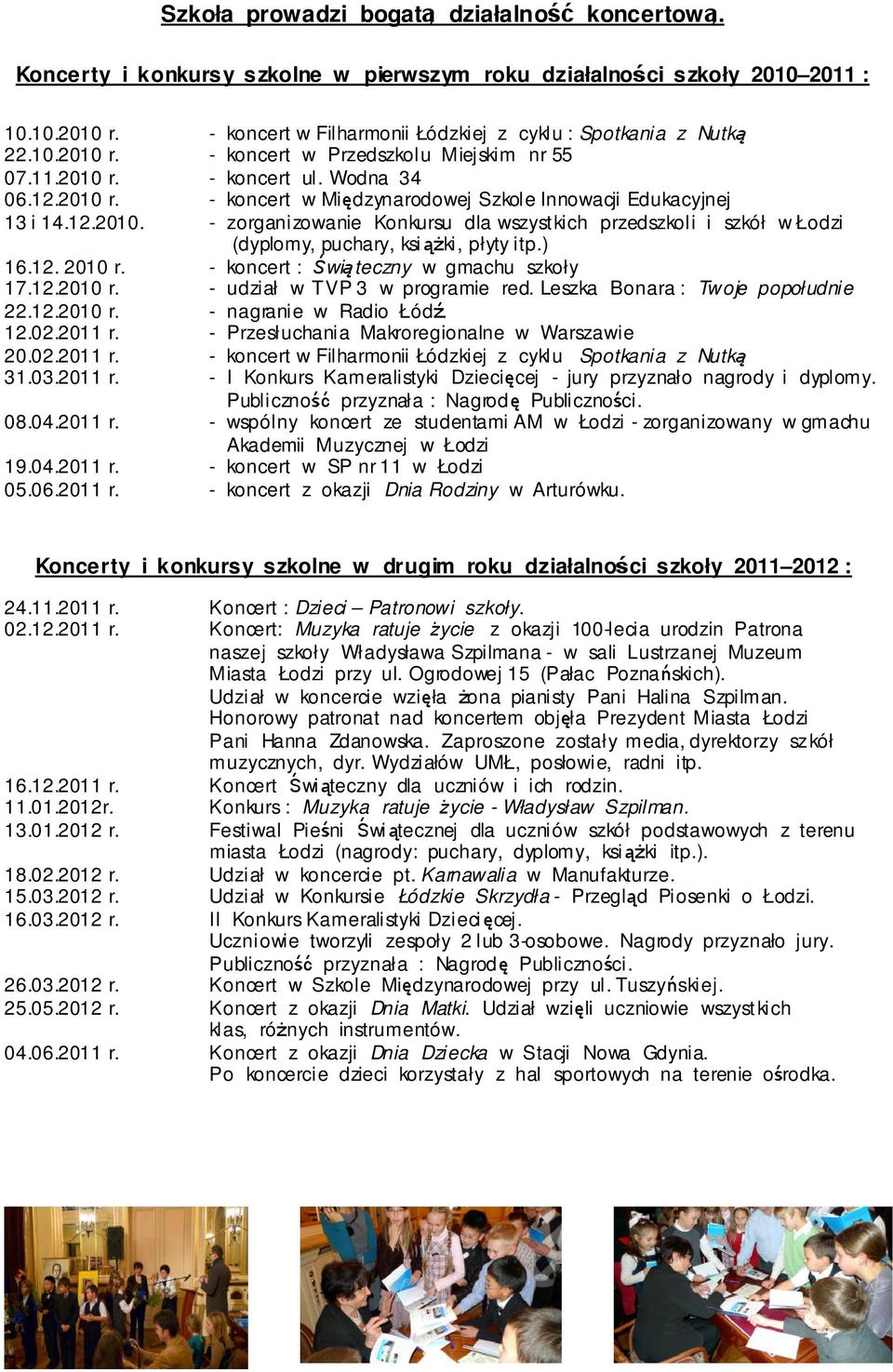 12.2010. - zorganizowanie Konkursu dla wszystkich przedszkoli i szkół w Łodzi (dyplomy, puchary, książki, płyty itp.) 16.12. 2010 r. - koncert : Świąteczny w gmachu szkoły 17.12.2010 r. - udział w TVP 3 w programie red.