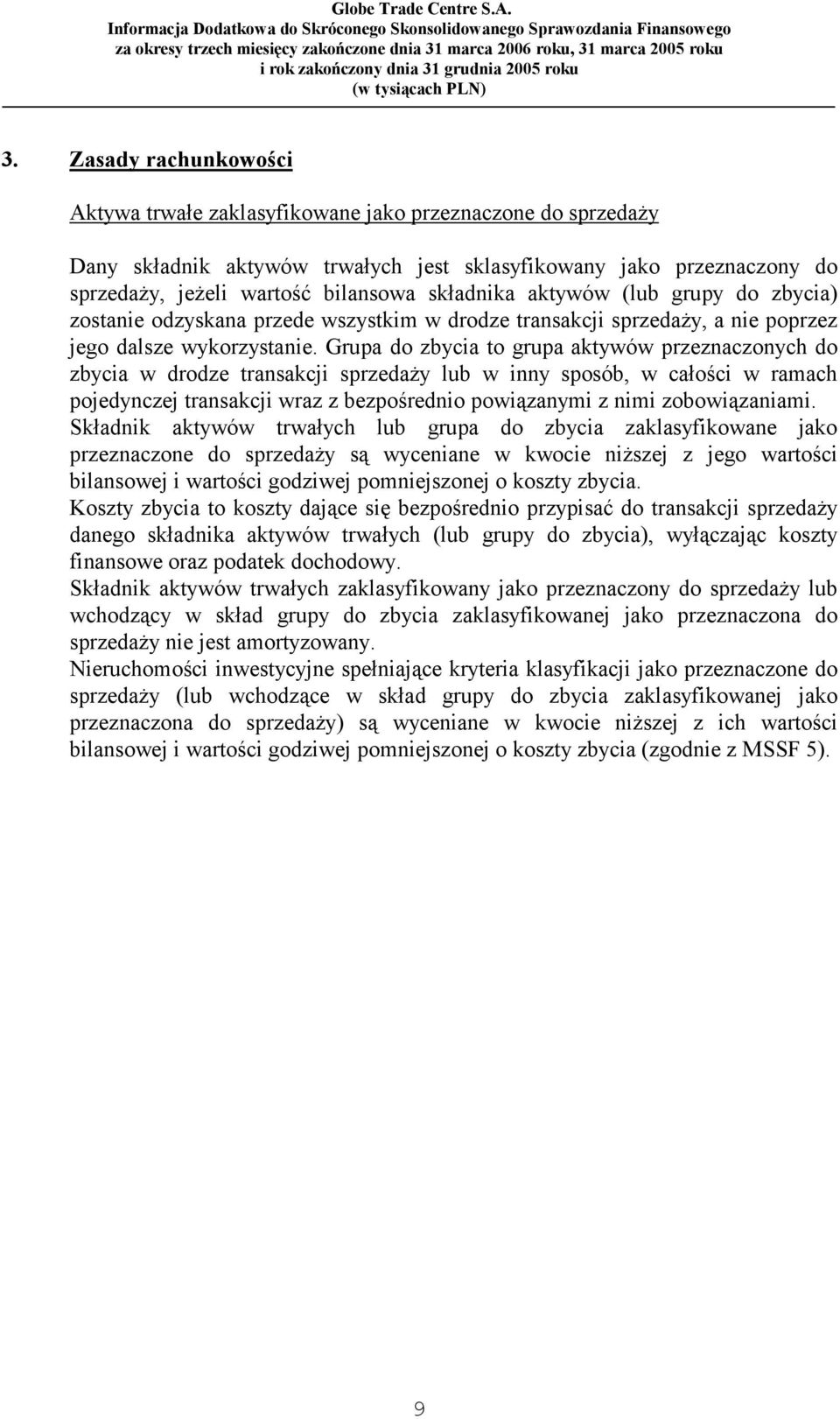 Grupa do zbycia to grupa aktywów przeznaczonych do zbycia w drodze transakcji sprzedaży lub w inny sposób, w całości w ramach pojedynczej transakcji wraz z bezpośrednio powiązanymi z nimi